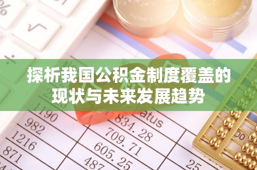 乐陵探析我国公积金制度覆盖的现状与未来发展趋势