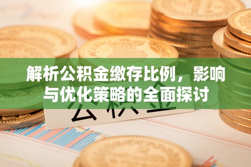 乐陵解析公积金缴存比例，影响与优化策略的全面探讨