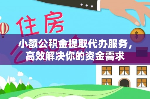 乐陵小额公积金提取代办服务，高效解决你的资金需求