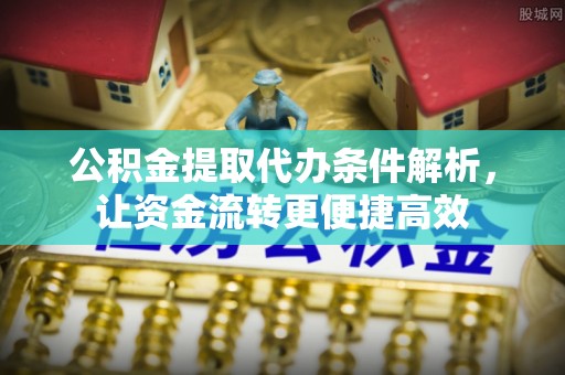 乐陵公积金提取代办条件解析，让资金流转更便捷高效