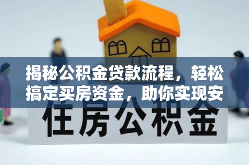乐陵揭秘公积金贷款流程，轻松搞定买房资金，助你实现安居梦想