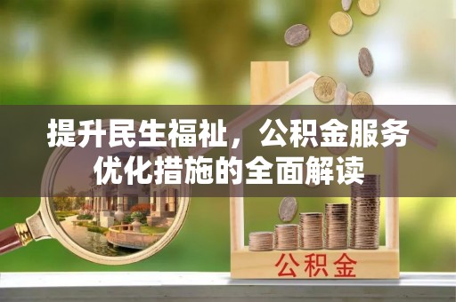 乐陵提升民生福祉，公积金服务优化措施的全面解读