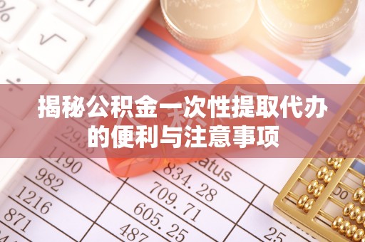 乐陵揭秘公积金一次性提取代办的便利与注意事项