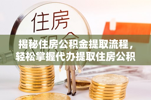 乐陵揭秘住房公积金提取流程，轻松掌握代办提取住房公积金技巧