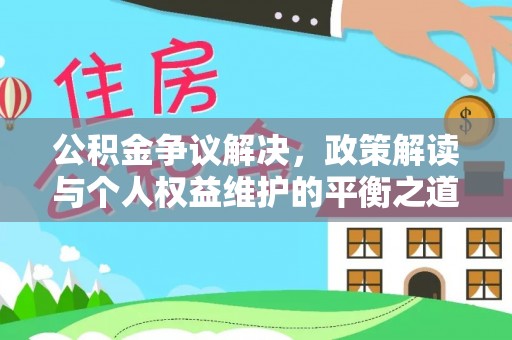 乐陵公积金争议解决，政策解读与个人权益维护的平衡之道