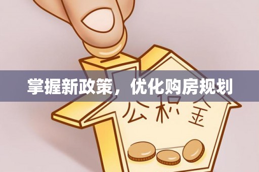 乐陵掌握新政策，优化购房规划
