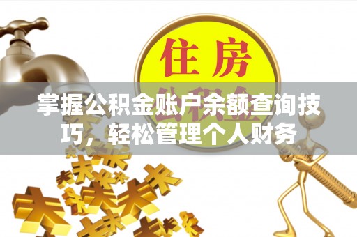 乐陵掌握公积金账户余额查询技巧，轻松管理个人财务