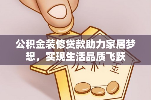 乐陵公积金装修贷款助力家居梦想，实现生活品质飞跃