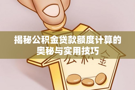 乐陵揭秘公积金贷款额度计算的奥秘与实用技巧