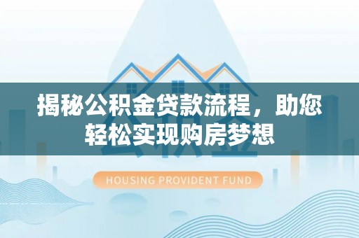 乐陵揭秘公积金贷款流程，助您轻松实现购房梦想