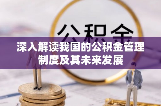 乐陵深入解读我国的公积金管理制度及其未来发展