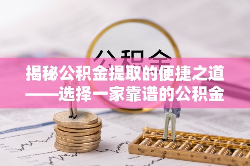 乐陵揭秘公积金提取的便捷之道——选择一家靠谱的公积金提取代办公司