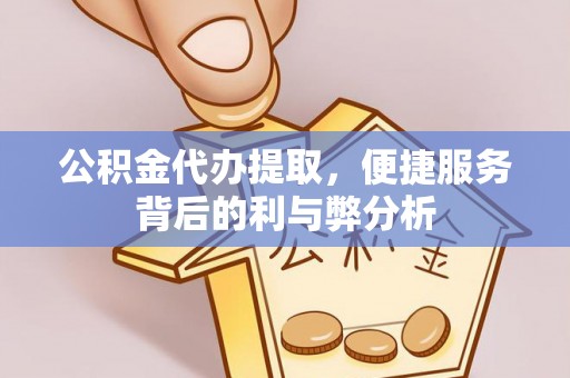 乐陵公积金代办提取，便捷服务背后的利与弊分析