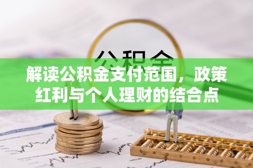乐陵解读公积金支付范围，政策红利与个人理财的结合点