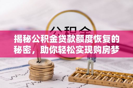 乐陵揭秘公积金贷款额度恢复的秘密，助你轻松实现购房梦想