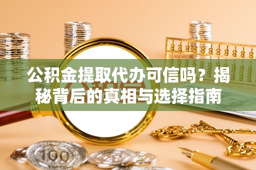 乐陵公积金提取代办可信吗？揭秘背后的真相与选择指南