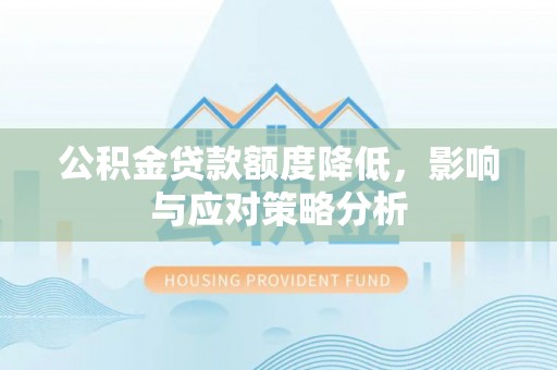 乐陵公积金贷款额度降低，影响与应对策略分析