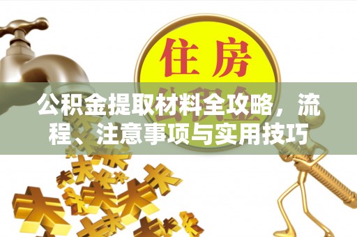 乐陵公积金提取材料全攻略，流程、注意事项与实用技巧