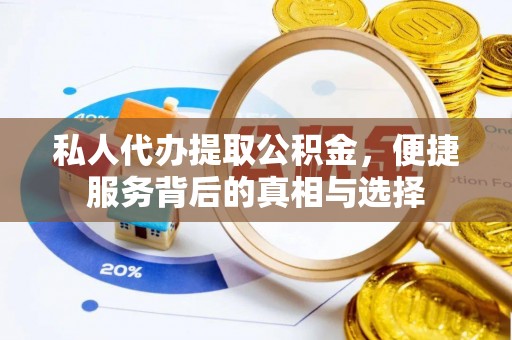 乐陵私人代办提取公积金，便捷服务背后的真相与选择