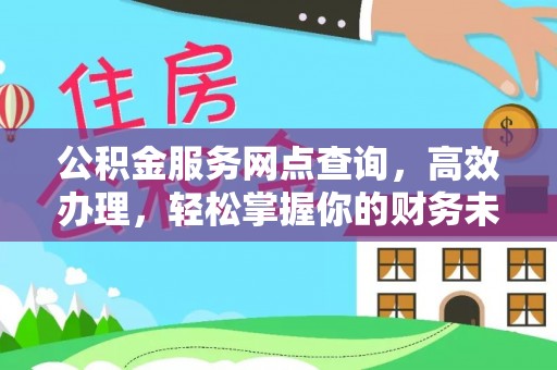 乐陵公积金服务网点查询，高效办理，轻松掌握你的财务未来