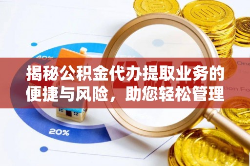 乐陵揭秘公积金代办提取业务的便捷与风险，助您轻松管理个人财务