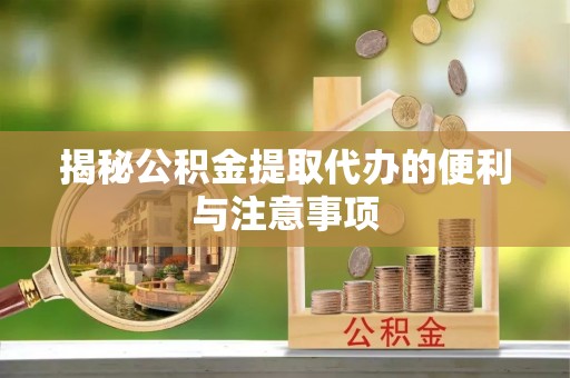 乐陵揭秘公积金提取代办的便利与注意事项