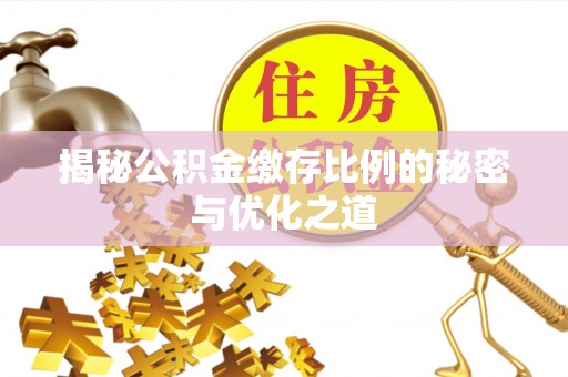 乐陵揭秘公积金缴存比例的秘密与优化之道