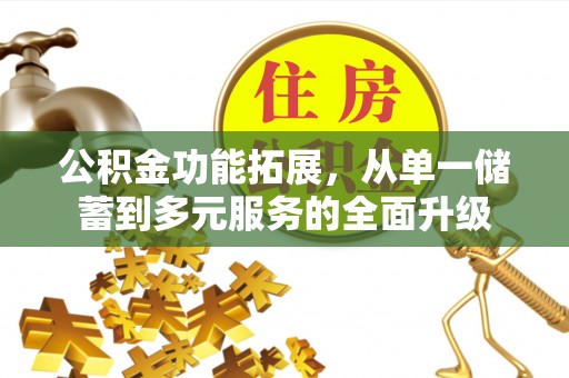 乐陵公积金功能拓展，从单一储蓄到多元服务的全面升级