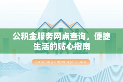 乐陵公积金服务网点查询，便捷生活的贴心指南