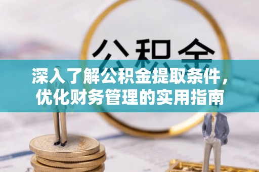 乐陵深入了解公积金提取条件，优化财务管理的实用指南