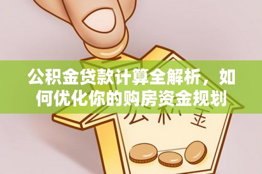 乐陵公积金贷款计算全解析，如何优化你的购房资金规划