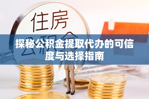 乐陵探秘公积金提取代办的可信度与选择指南