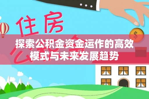 乐陵探索公积金资金运作的高效模式与未来发展趋势