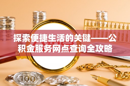 乐陵探索便捷生活的关键——公积金服务网点查询全攻略