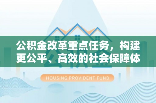 乐陵公积金改革重点任务，构建更公平、高效的社会保障体系