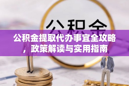 乐陵公积金提取代办事宜全攻略，政策解读与实用指南