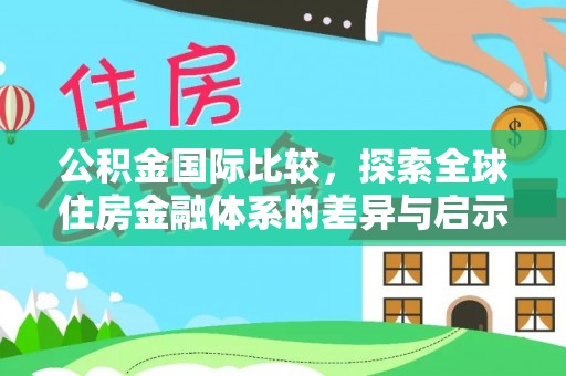 乐陵公积金国际比较，探索全球住房金融体系的差异与启示