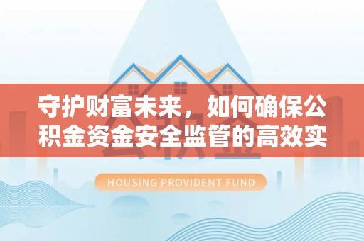乐陵守护财富未来，如何确保公积金资金安全监管的高效实施