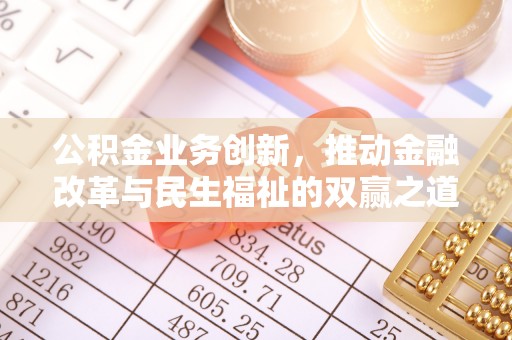 乐陵公积金业务创新，推动金融改革与民生福祉的双赢之道