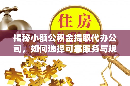乐陵揭秘小额公积金提取代办公司，如何选择可靠服务与规避风险