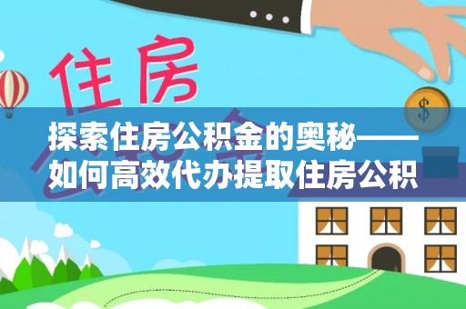 乐陵探索住房公积金的奥秘——如何高效代办提取住房公积金