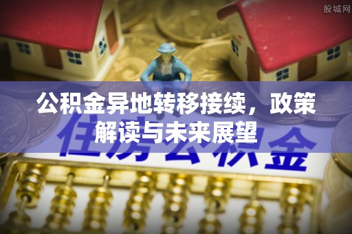 乐陵公积金异地转移接续，政策解读与未来展望