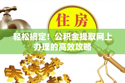 乐陵轻松搞定！公积金提取网上办理的高效攻略