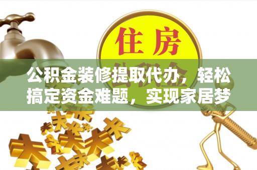 乐陵公积金装修提取代办，轻松搞定资金难题，实现家居梦想