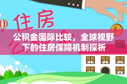 乐陵公积金国际比较，全球视野下的住房保障机制探析