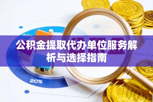乐陵公积金提取代办单位服务解析与选择指南