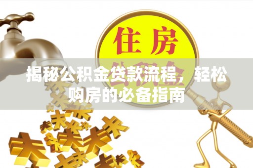 乐陵揭秘公积金贷款流程，轻松购房的必备指南