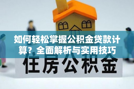 乐陵如何轻松掌握公积金贷款计算？全面解析与实用技巧