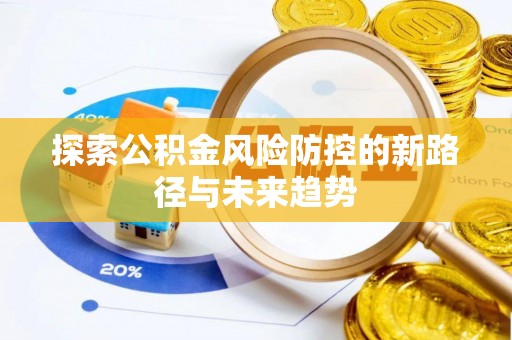 乐陵探索公积金风险防控的新路径与未来趋势