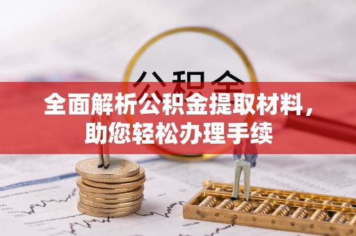 乐陵全面解析公积金提取材料，助您轻松办理手续
